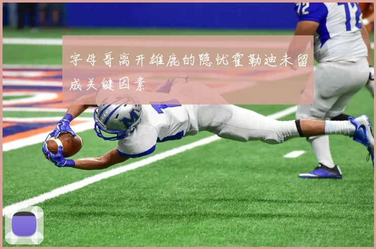 字母哥离开雄鹿的隐忧霍勒迪未留成关键因素