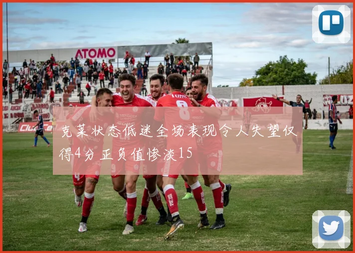 克莱状态低迷全场表现令人失望仅得4分正负值惨淡15