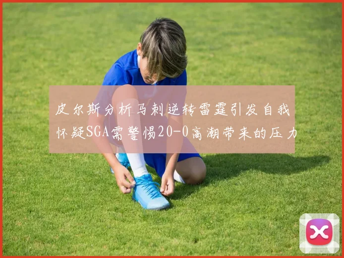 皮尔斯分析马刺逆转雷霆引发自我怀疑SGA需警惕20-0高潮带来的压力