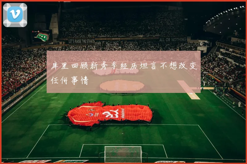 库里回顾新秀季经历坦言不想改变任何事情