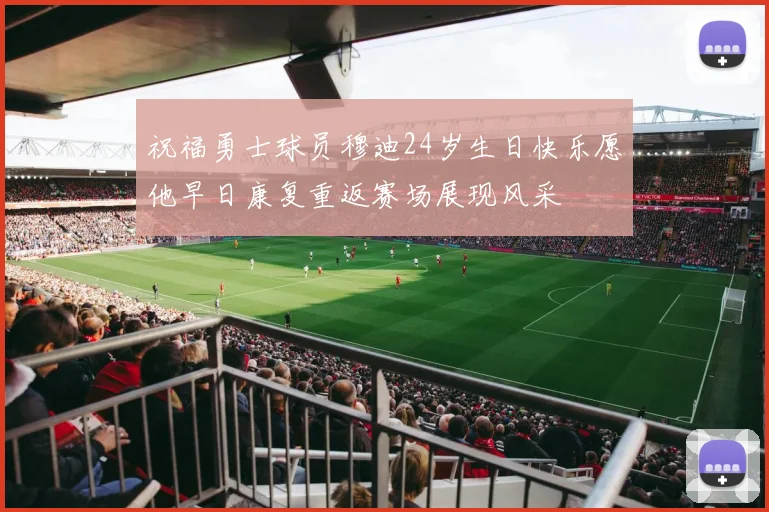祝福勇士球员穆迪24岁生日快乐愿他早日康复重返赛场展现风采