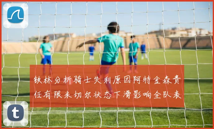 铁林分析骑士失利原因阿特金森责任有限米切尔状态下滑影响全队表现
