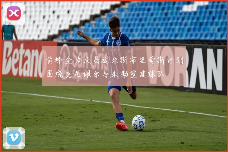 黄蜂全力交易迈尔斯布里奇斯计划围绕克尼佩尔与米勒重建球队