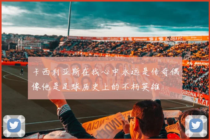 卡西利亚斯在我心中永远是传奇偶像他是足球历史上的不朽英雄