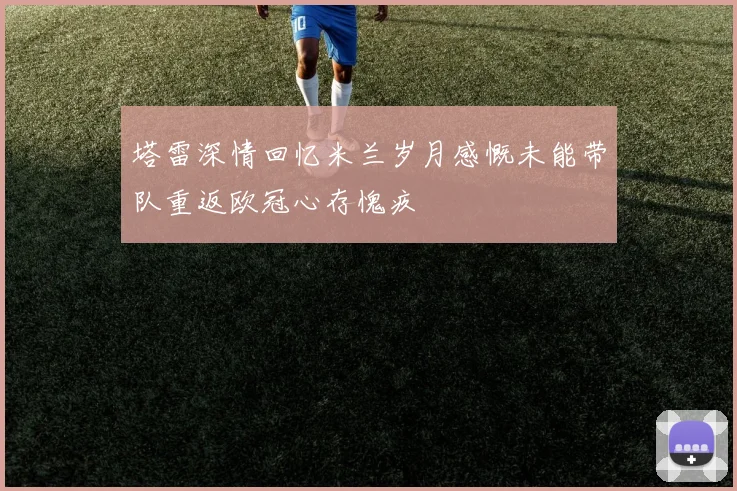 塔雷深情回忆米兰岁月感慨未能带队重返欧冠心存愧疚