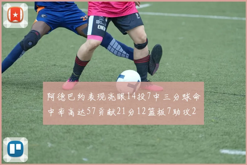 阿德巴约表现亮眼14投7中三分球命中率高达57贡献21分12篮板7助攻2抢断