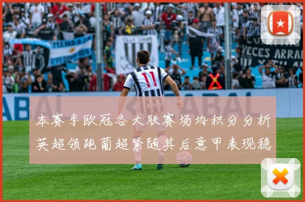 本赛季欧冠各大联赛场均积分分析英超领跑葡超紧随其后意甲表现稳健