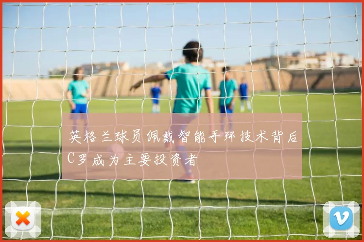 英格兰球员佩戴智能手环技术背后C罗成为主要投资者