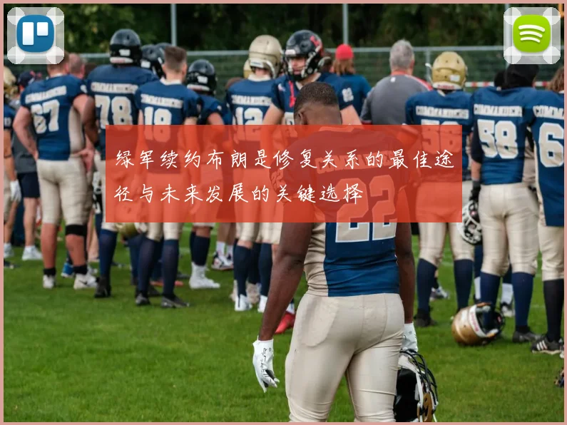 绿军续约布朗是修复关系的最佳途径与未来发展的关键选择